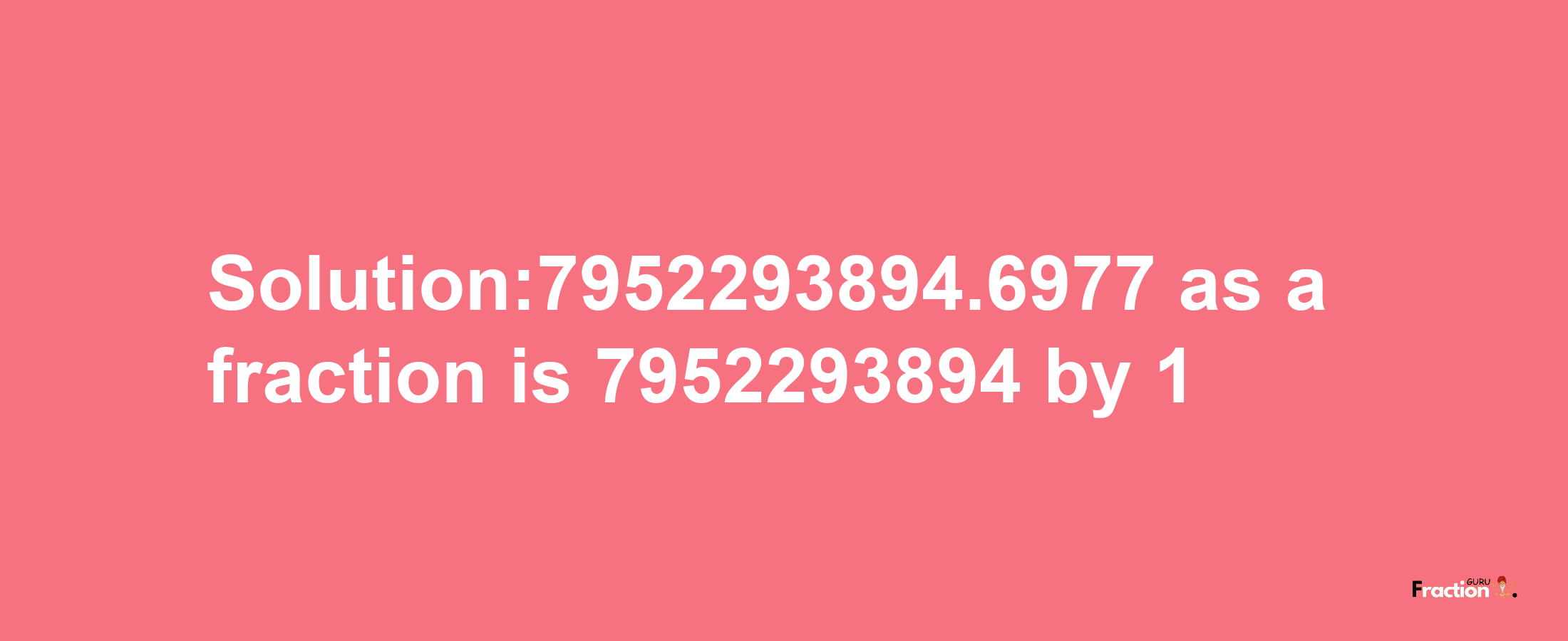 Solution:7952293894.6977 as a fraction is 7952293894/1