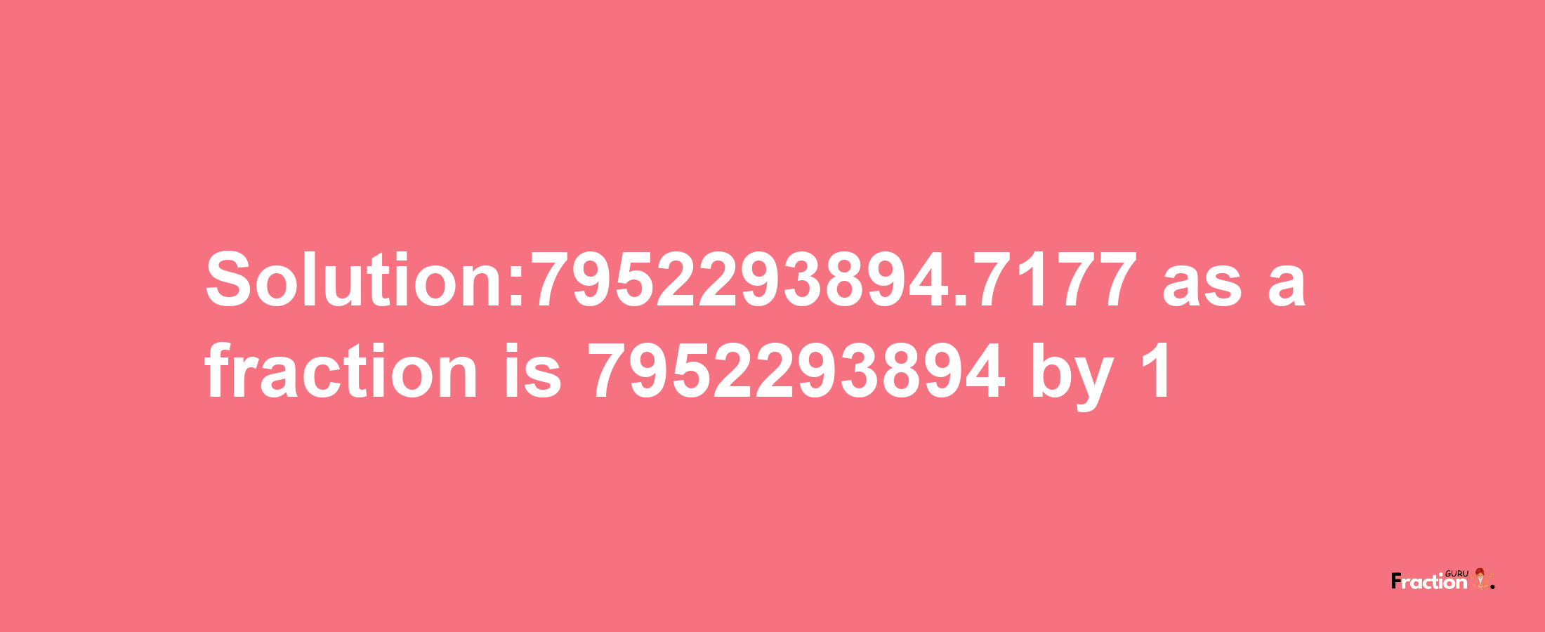 Solution:7952293894.7177 as a fraction is 7952293894/1