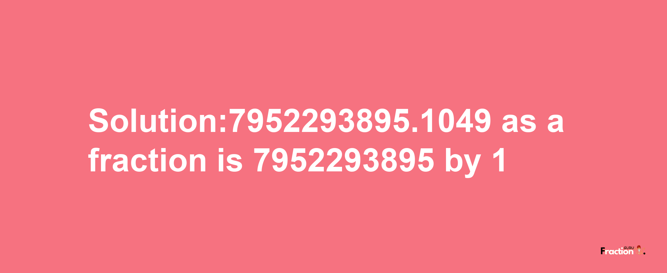 Solution:7952293895.1049 as a fraction is 7952293895/1