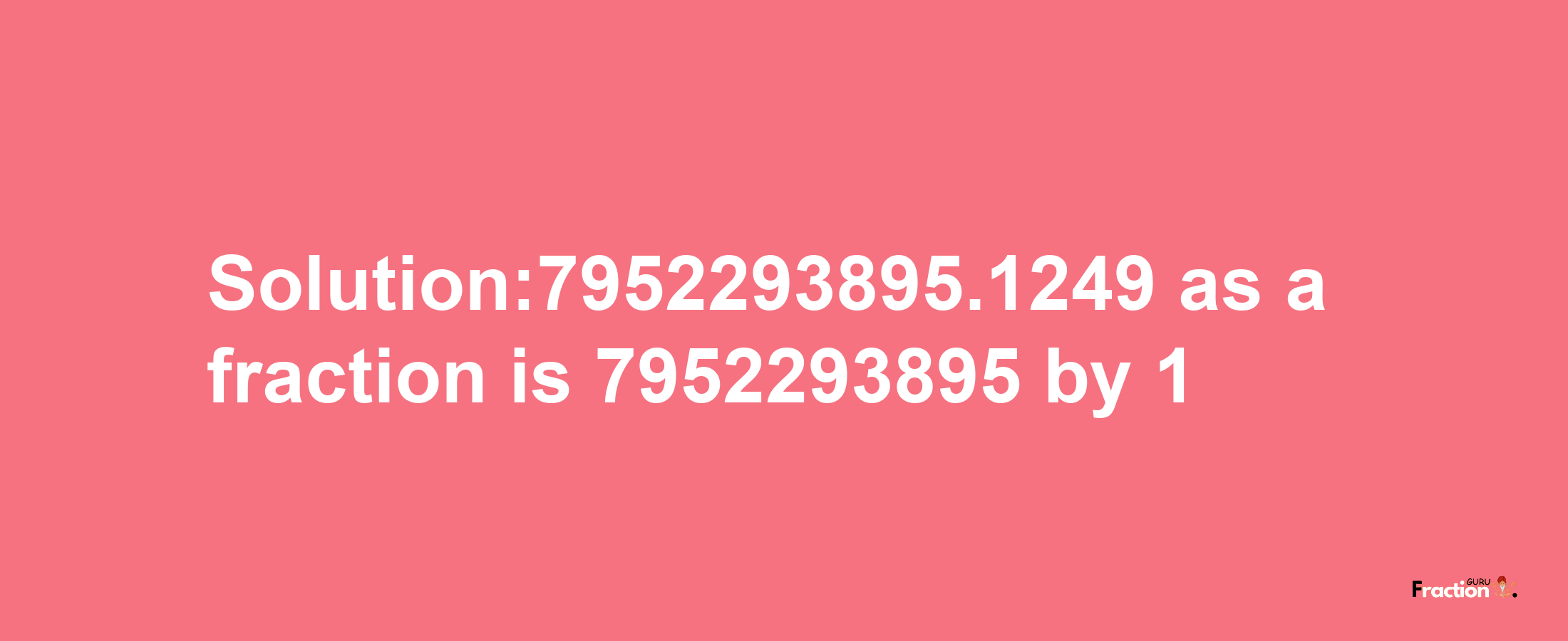 Solution:7952293895.1249 as a fraction is 7952293895/1