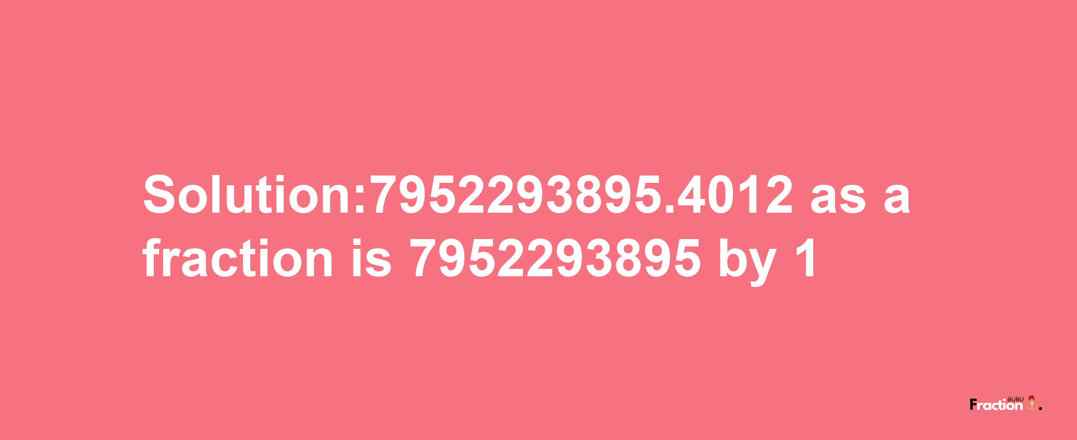 Solution:7952293895.4012 as a fraction is 7952293895/1