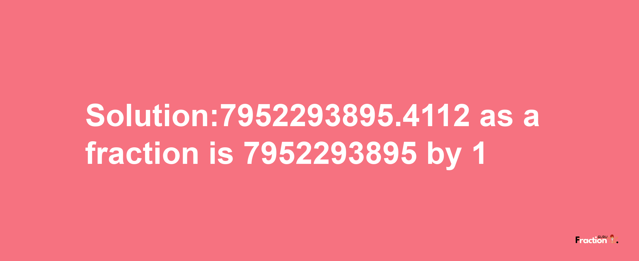 Solution:7952293895.4112 as a fraction is 7952293895/1