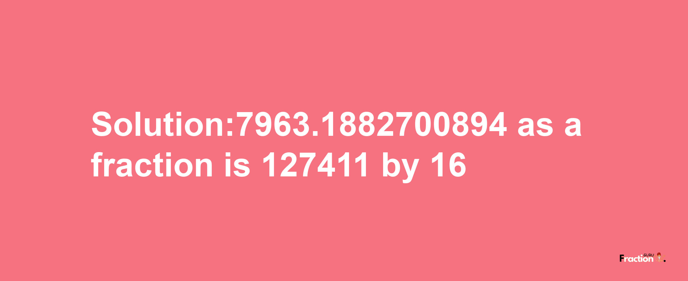 Solution:7963.1882700894 as a fraction is 127411/16