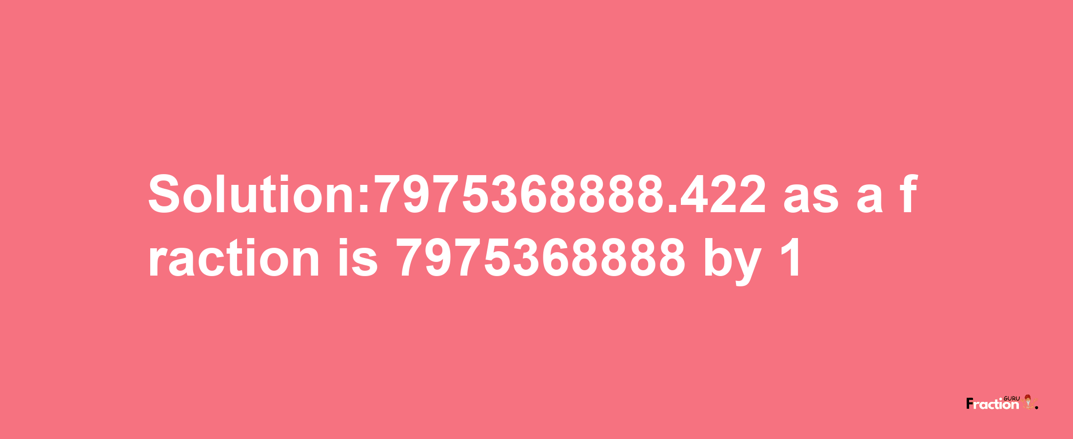 Solution:7975368888.422 as a fraction is 7975368888/1