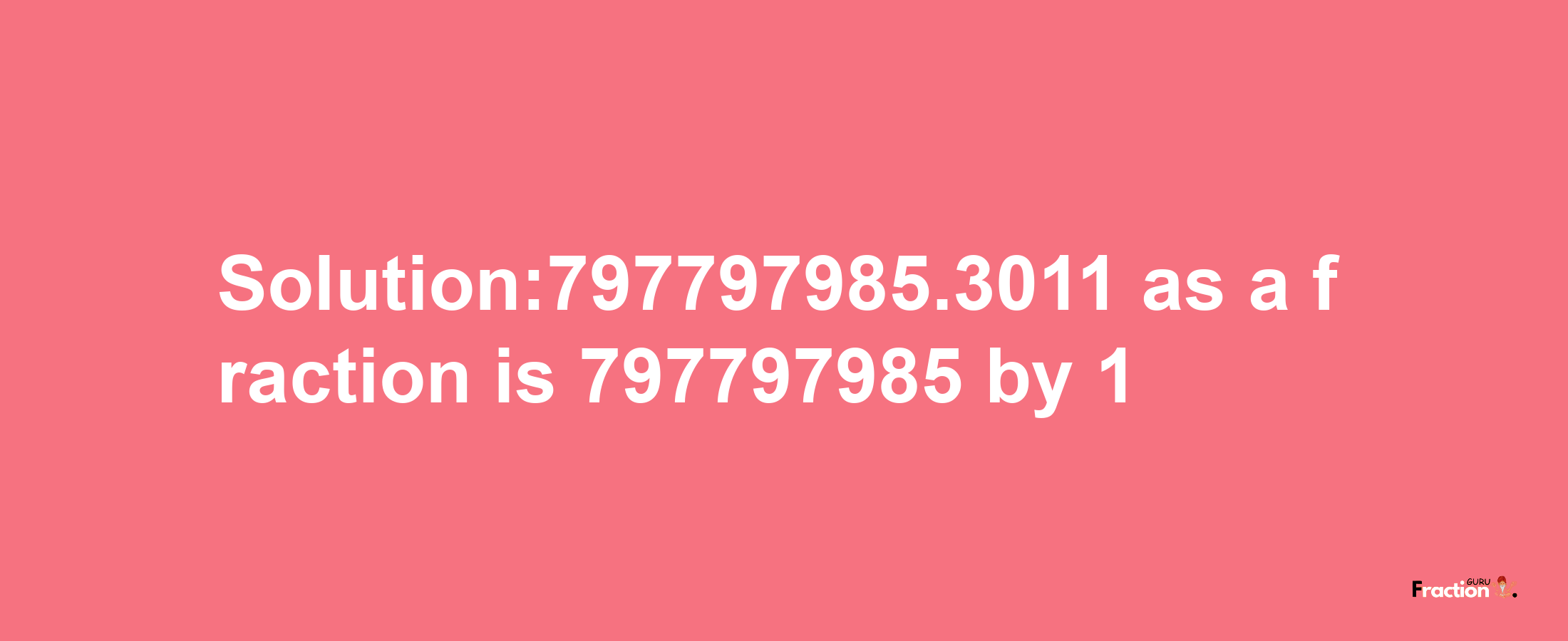 Solution:797797985.3011 as a fraction is 797797985/1