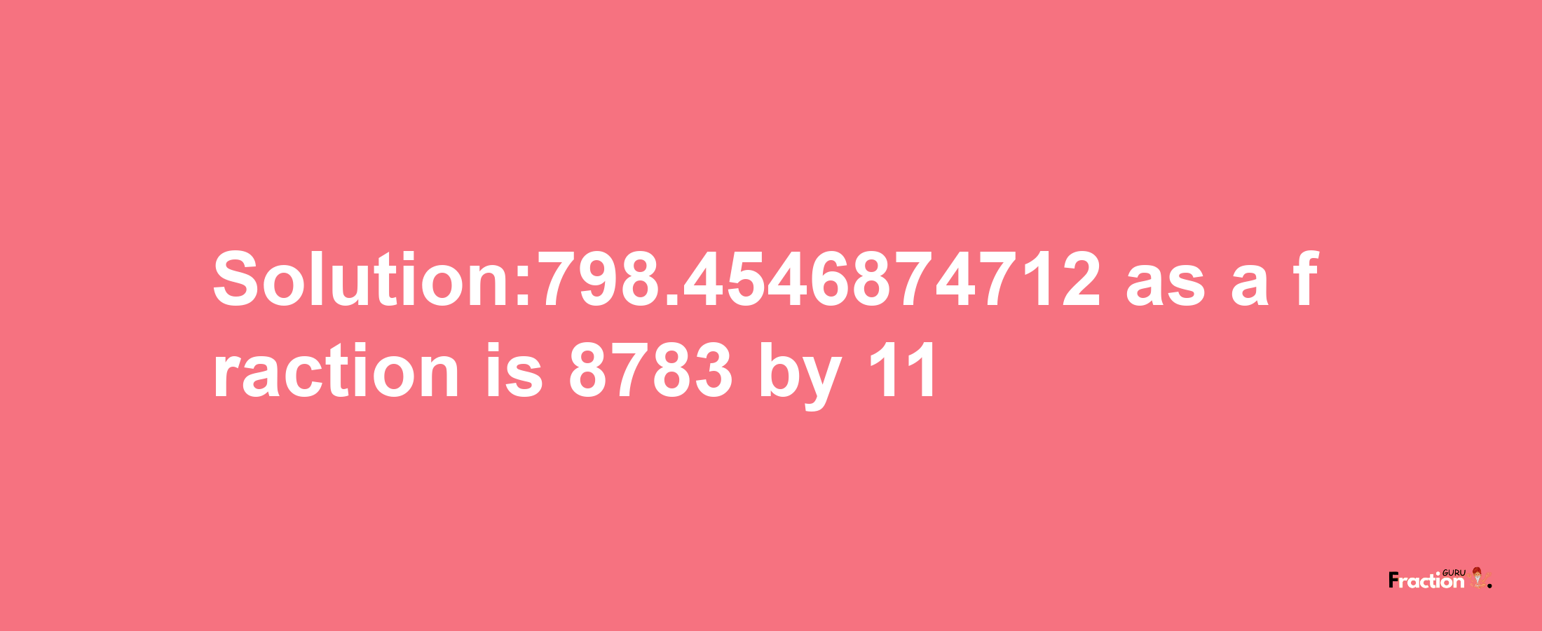 Solution:798.4546874712 as a fraction is 8783/11