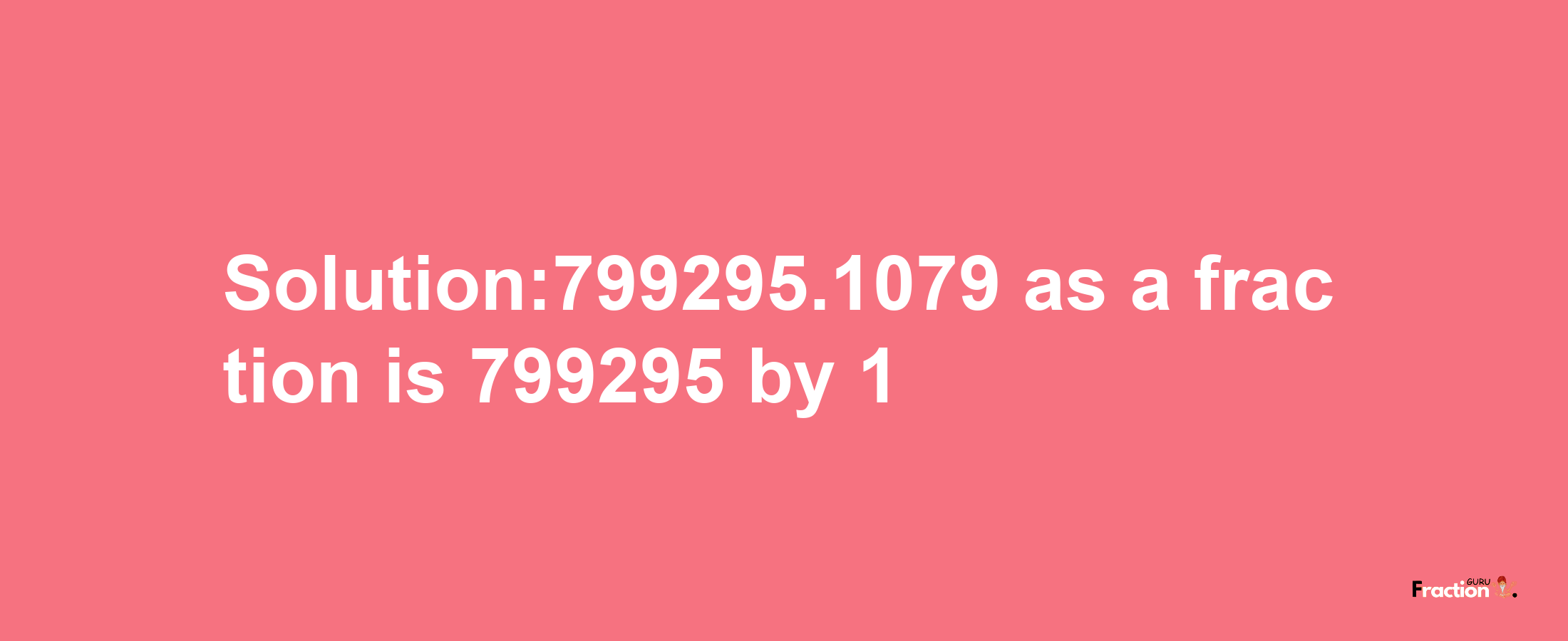 Solution:799295.1079 as a fraction is 799295/1