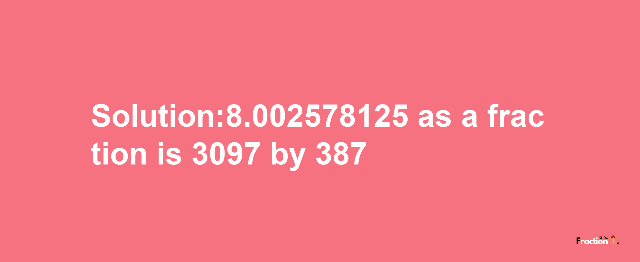 Solution:8.002578125 as a fraction is 3097/387