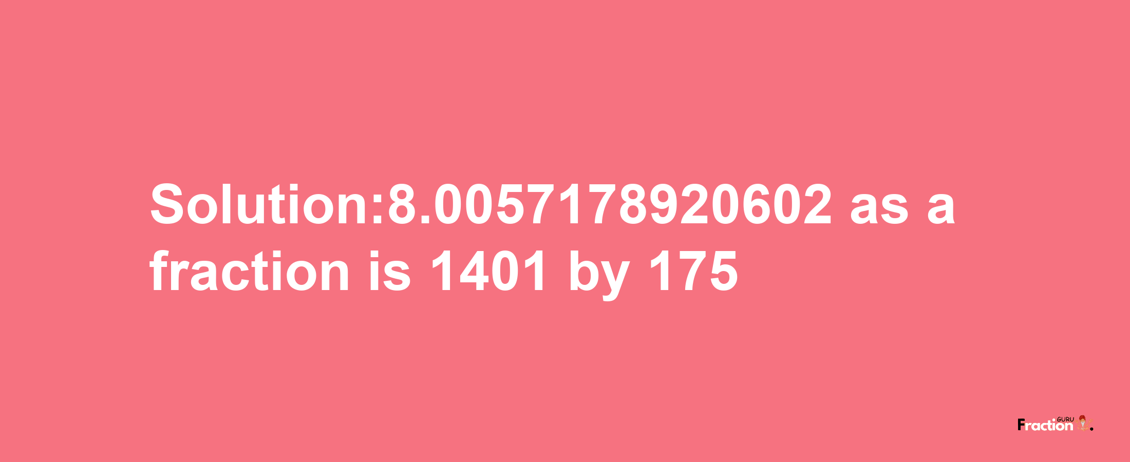 Solution:8.0057178920602 as a fraction is 1401/175