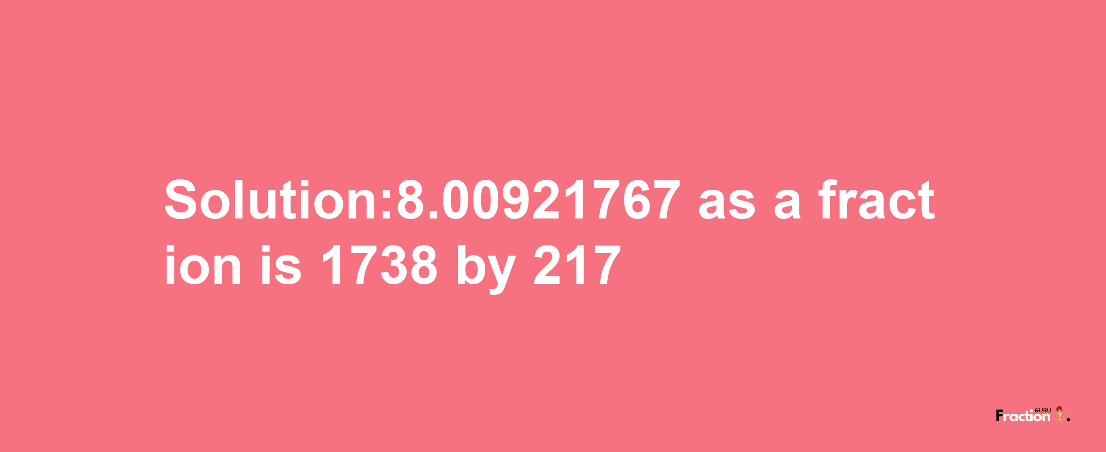 Solution:8.00921767 as a fraction is 1738/217