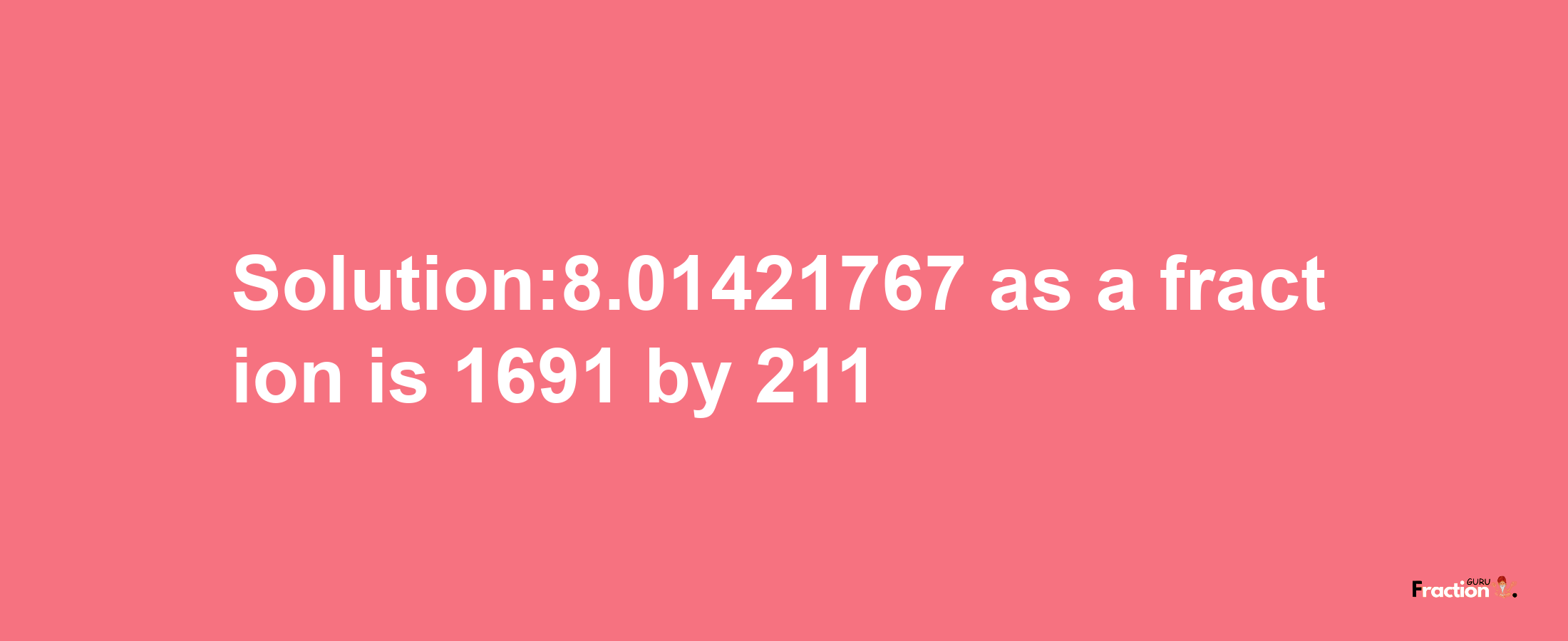 Solution:8.01421767 as a fraction is 1691/211