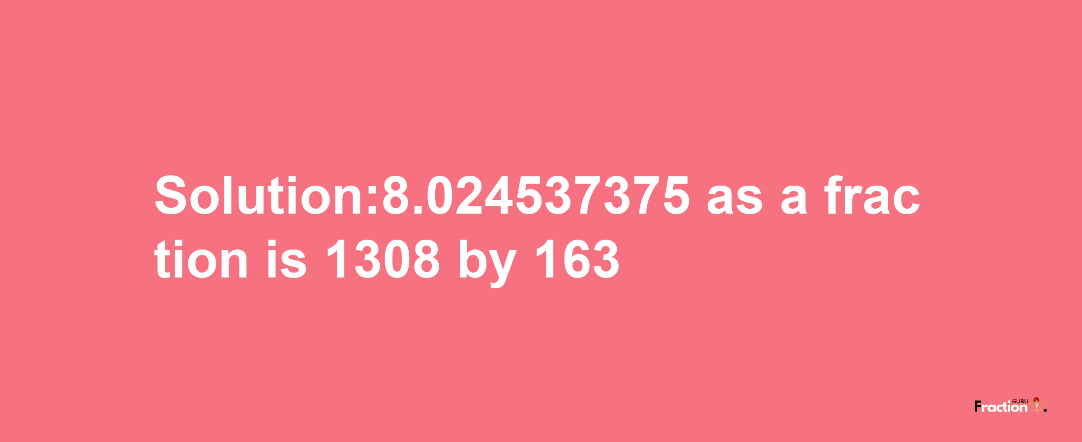 Solution:8.024537375 as a fraction is 1308/163