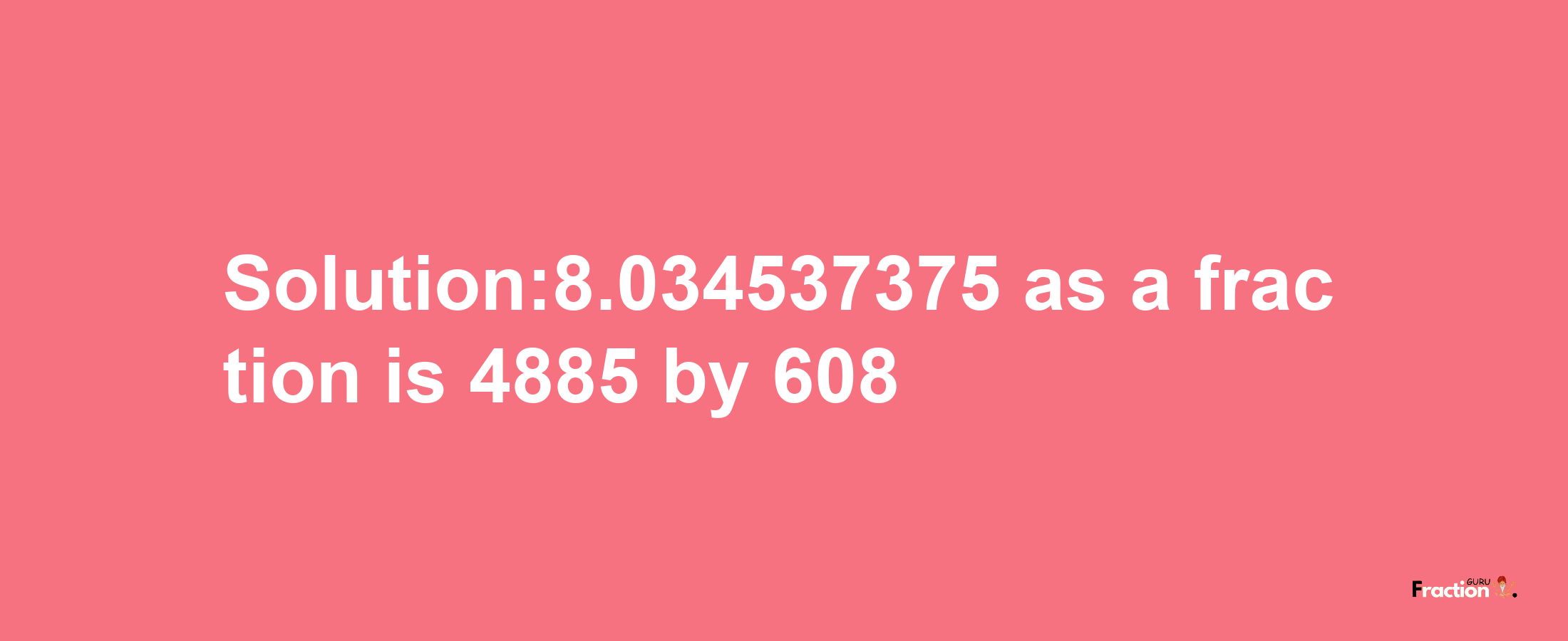 Solution:8.034537375 as a fraction is 4885/608