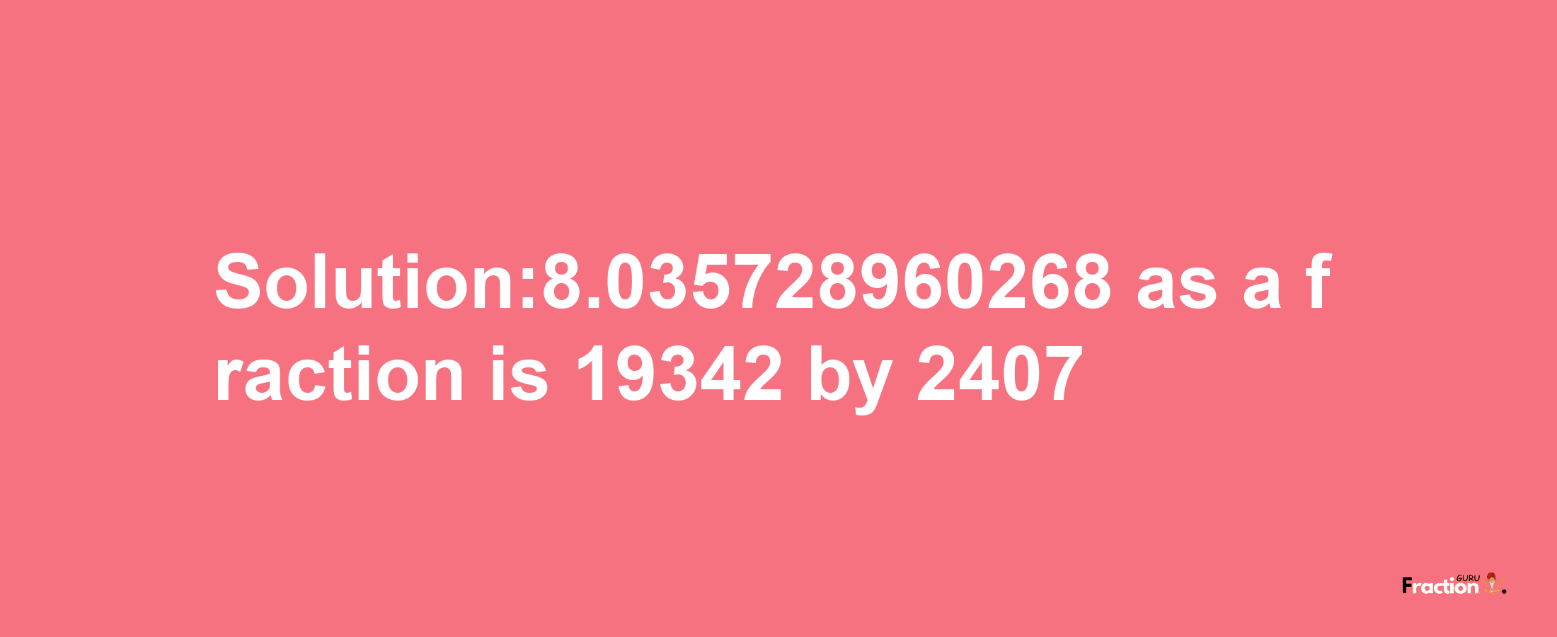 Solution:8.035728960268 as a fraction is 19342/2407