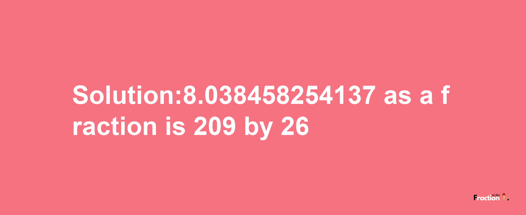 Solution:8.038458254137 as a fraction is 209/26