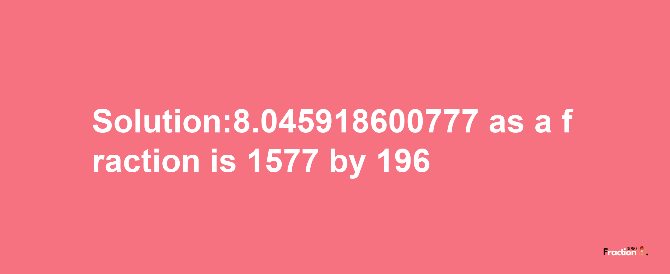 Solution:8.045918600777 as a fraction is 1577/196