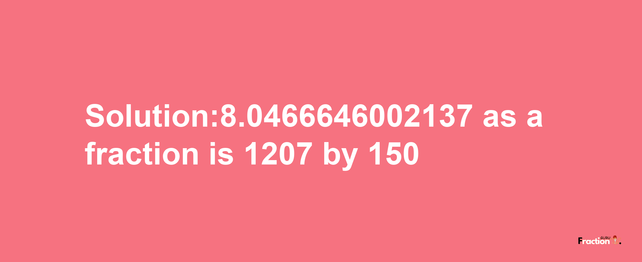 Solution:8.0466646002137 as a fraction is 1207/150