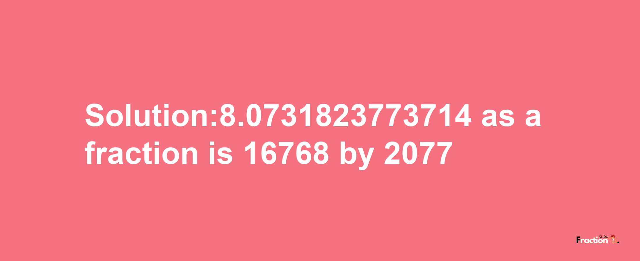 Solution:8.0731823773714 as a fraction is 16768/2077