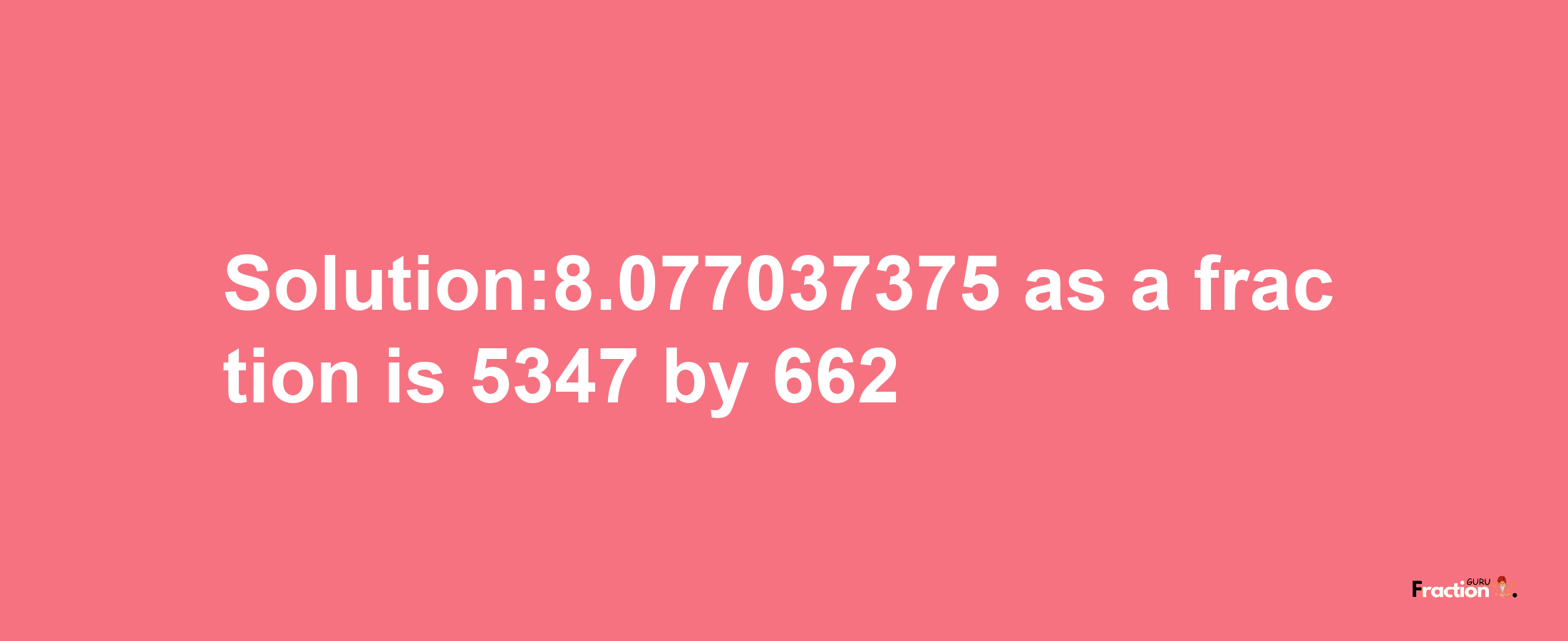 Solution:8.077037375 as a fraction is 5347/662