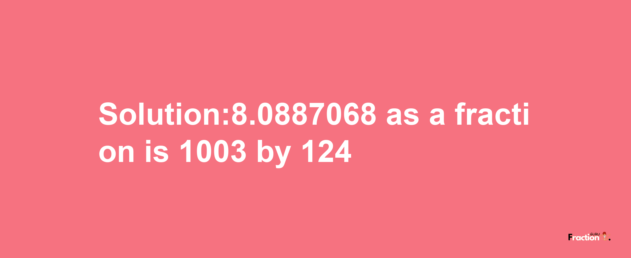 Solution:8.0887068 as a fraction is 1003/124