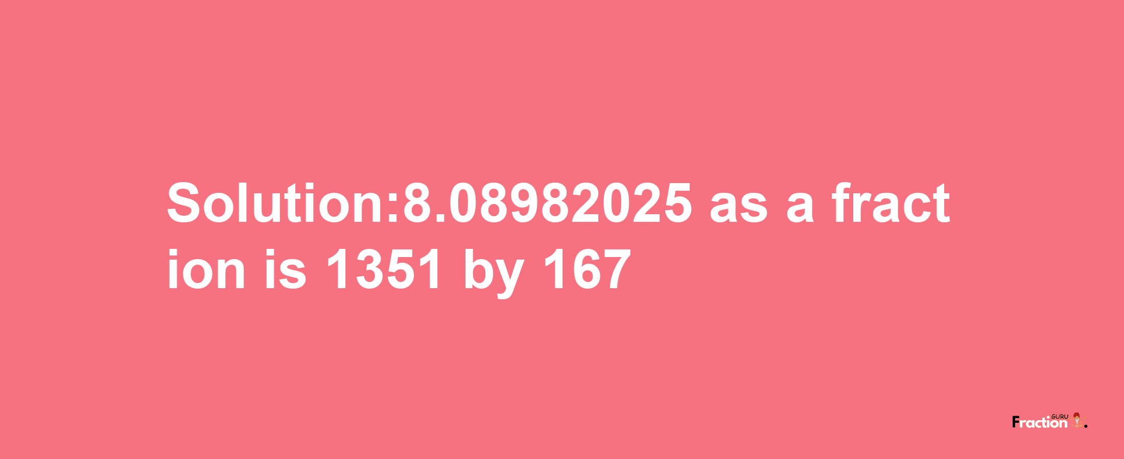 Solution:8.08982025 as a fraction is 1351/167