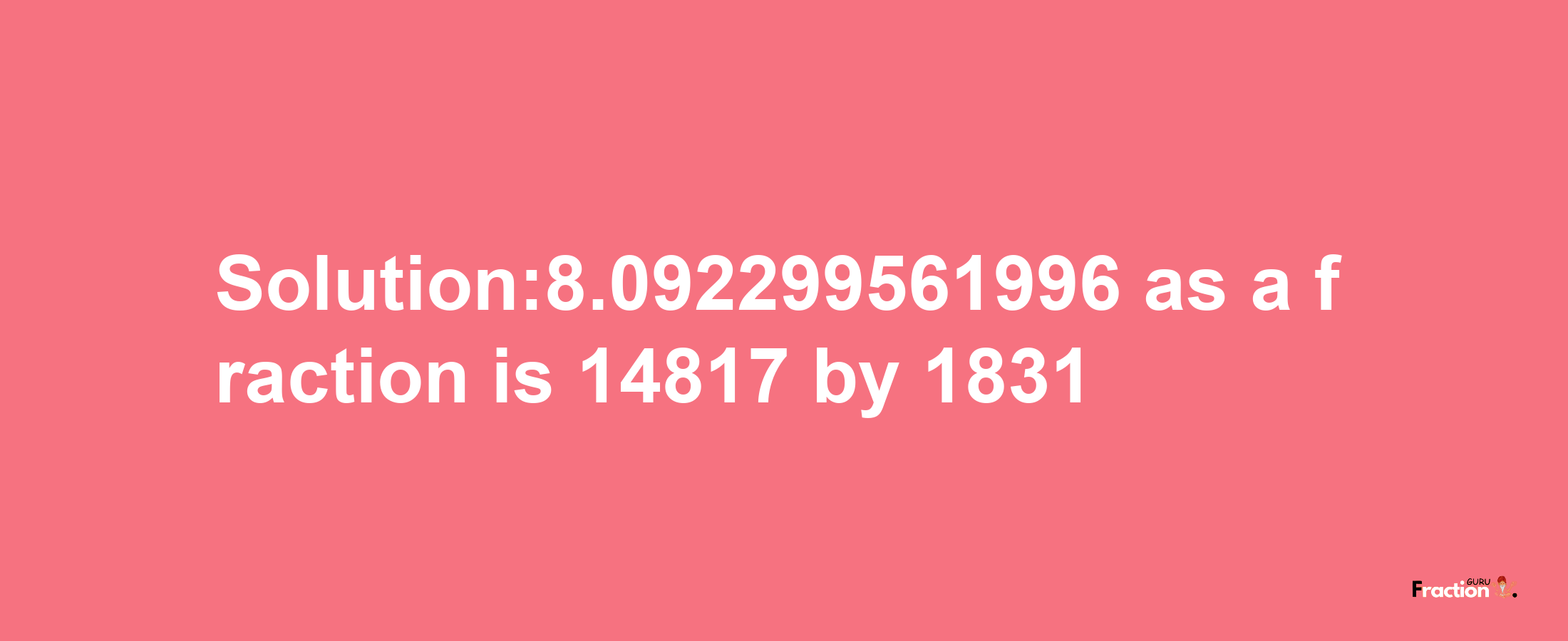 Solution:8.092299561996 as a fraction is 14817/1831