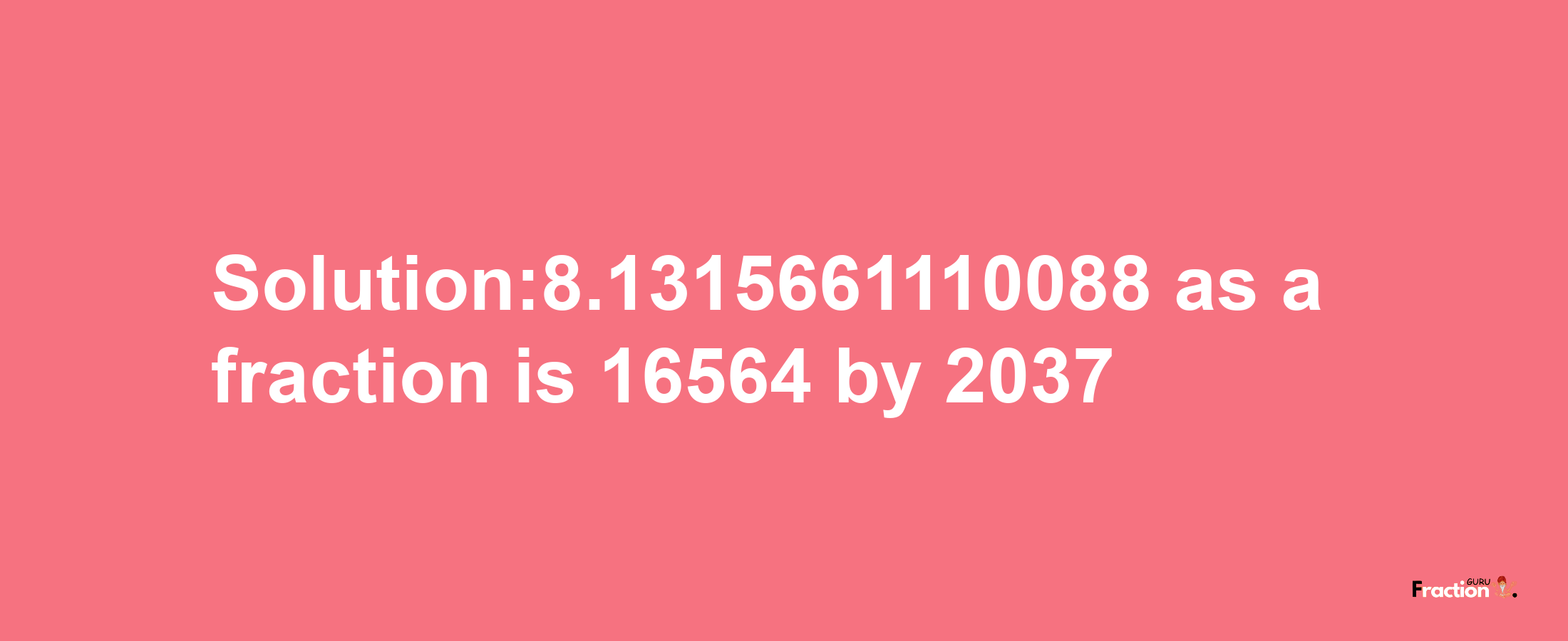 Solution:8.1315661110088 as a fraction is 16564/2037