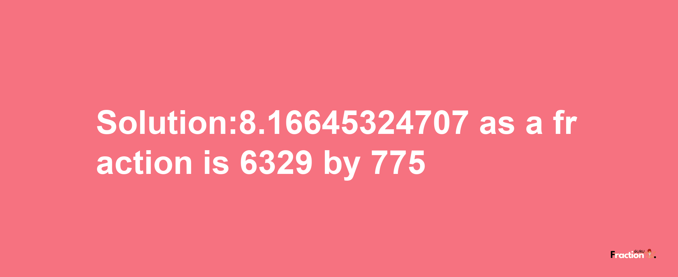 Solution:8.16645324707 as a fraction is 6329/775