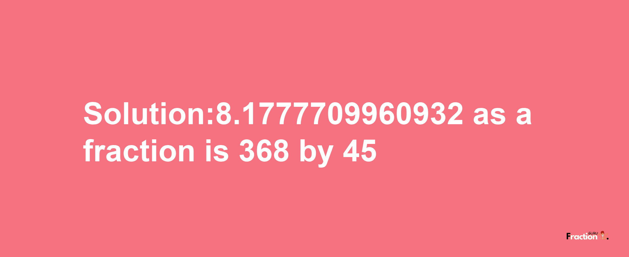 Solution:8.1777709960932 as a fraction is 368/45