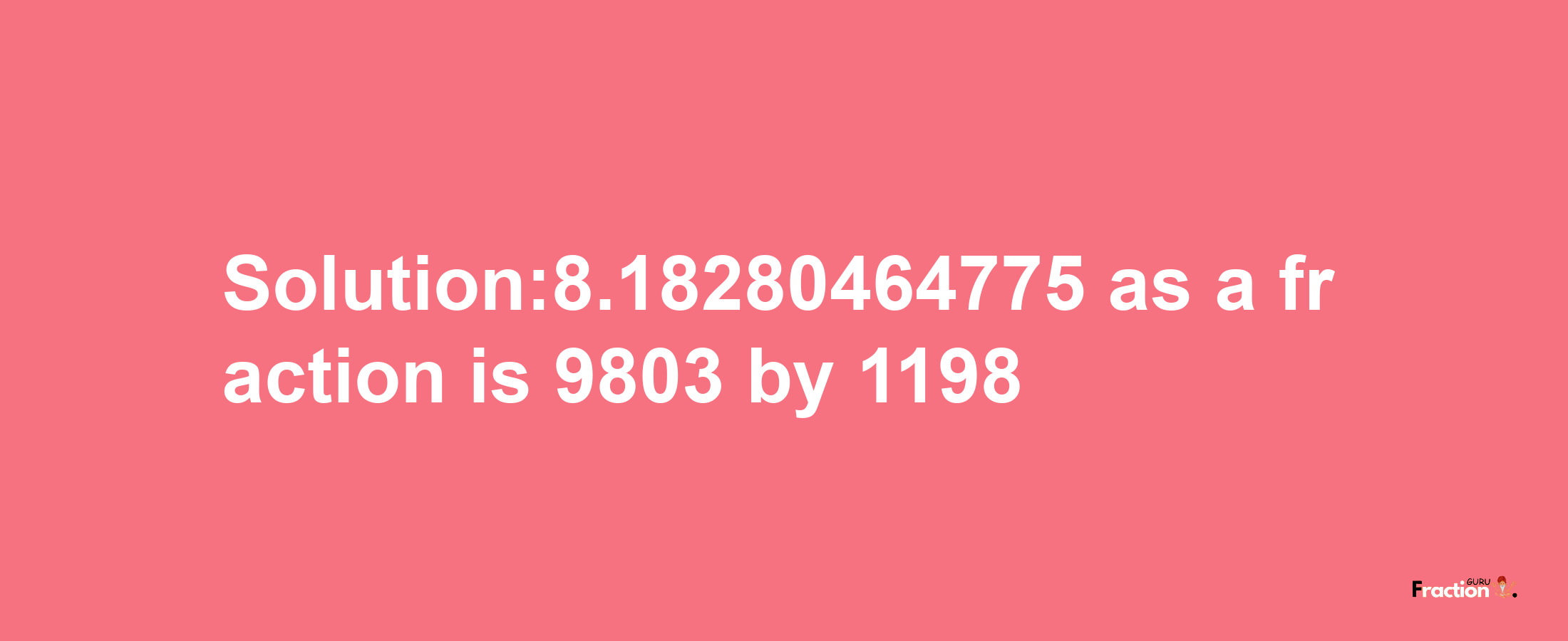 Solution:8.18280464775 as a fraction is 9803/1198