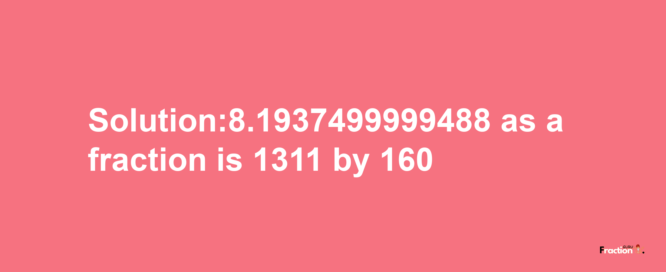 Solution:8.1937499999488 as a fraction is 1311/160