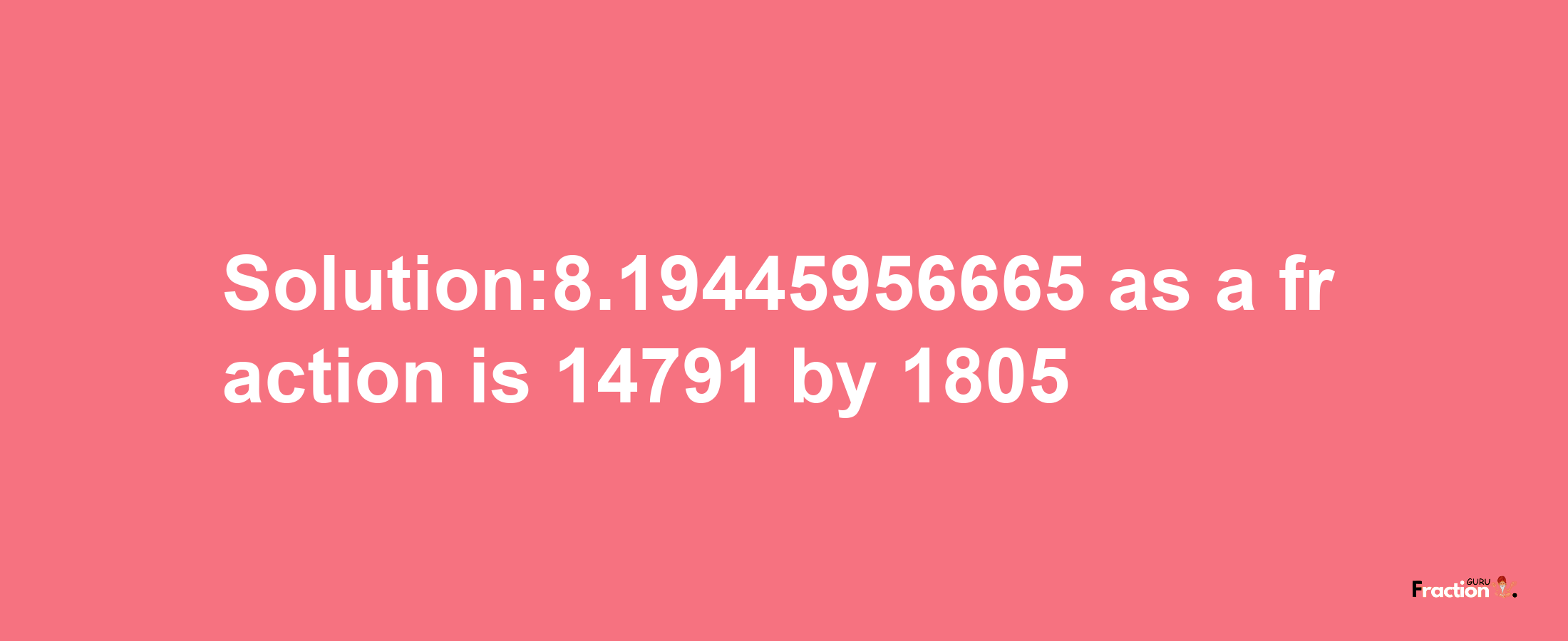 Solution:8.19445956665 as a fraction is 14791/1805