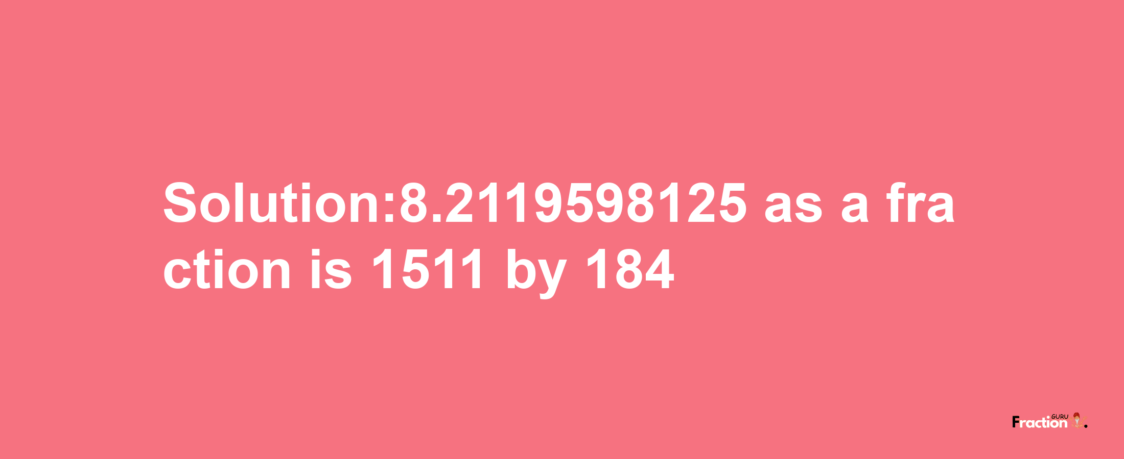 Solution:8.2119598125 as a fraction is 1511/184