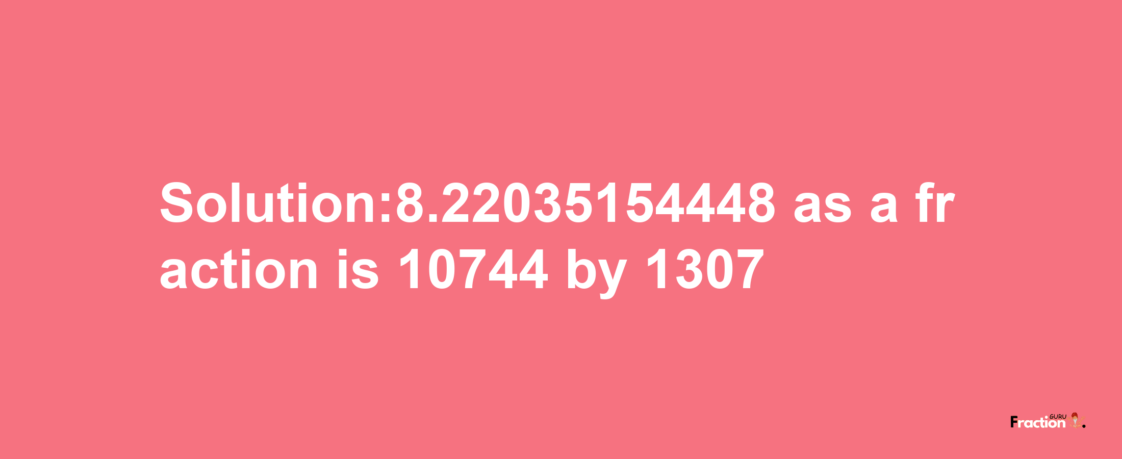 Solution:8.22035154448 as a fraction is 10744/1307