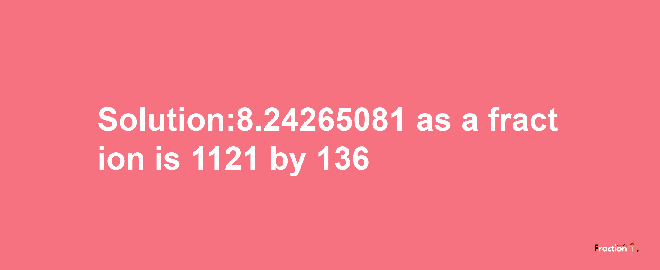 Solution:8.24265081 as a fraction is 1121/136