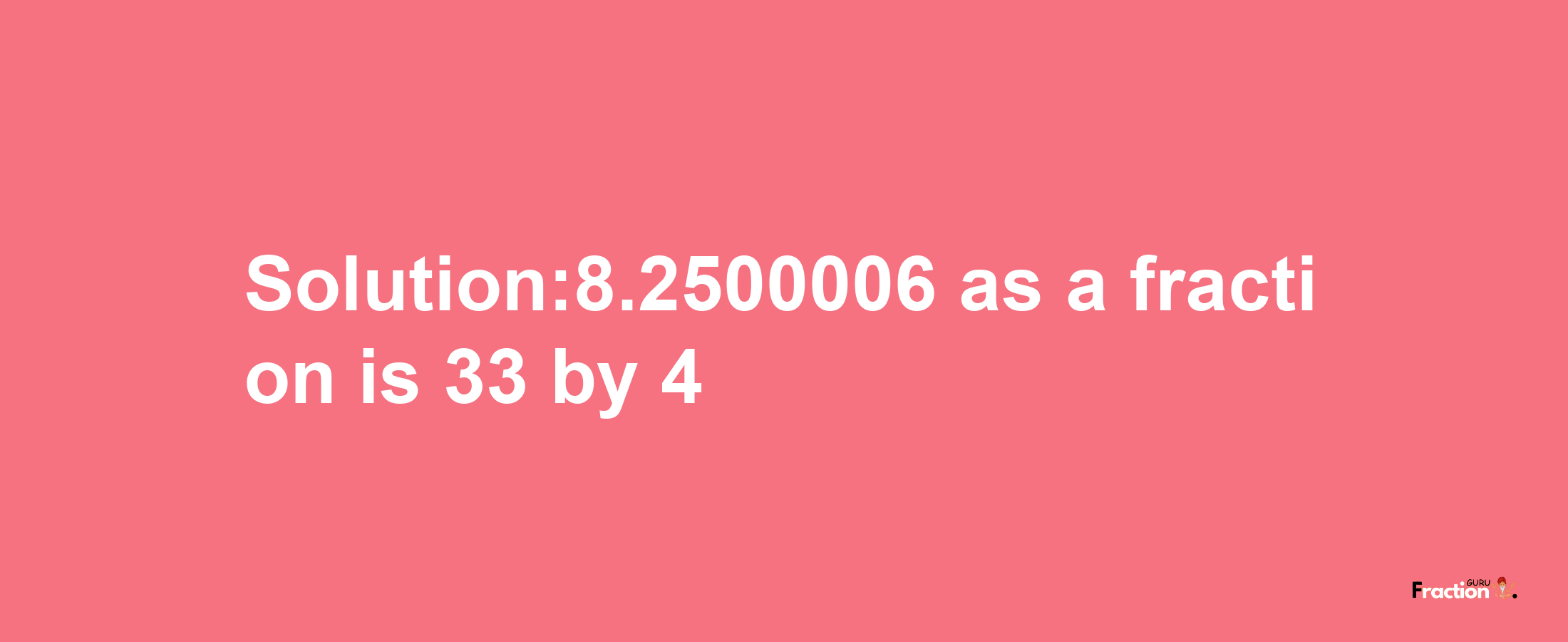 Solution:8.2500006 as a fraction is 33/4