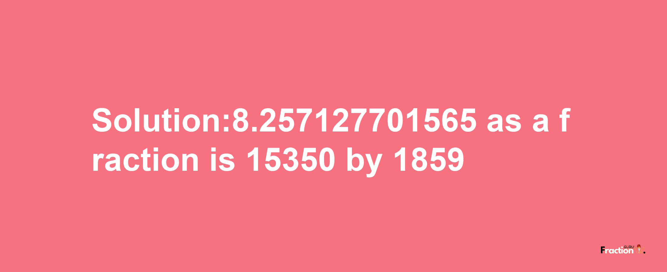 Solution:8.257127701565 as a fraction is 15350/1859