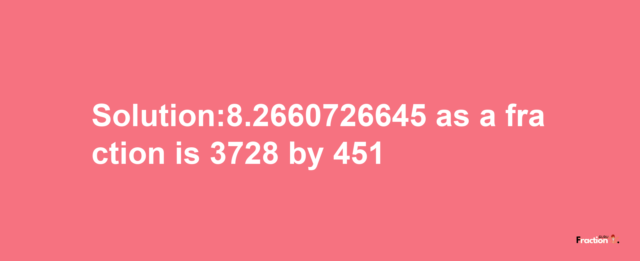 Solution:8.2660726645 as a fraction is 3728/451