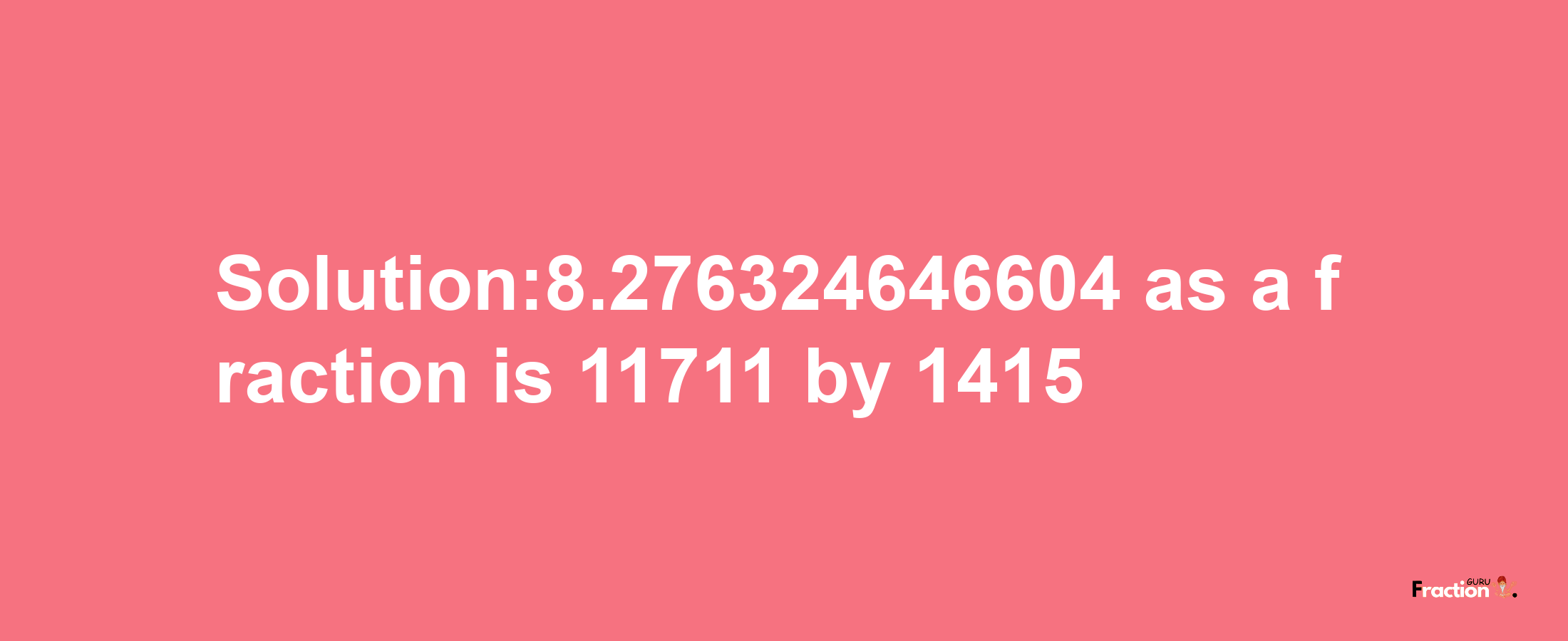 Solution:8.276324646604 as a fraction is 11711/1415