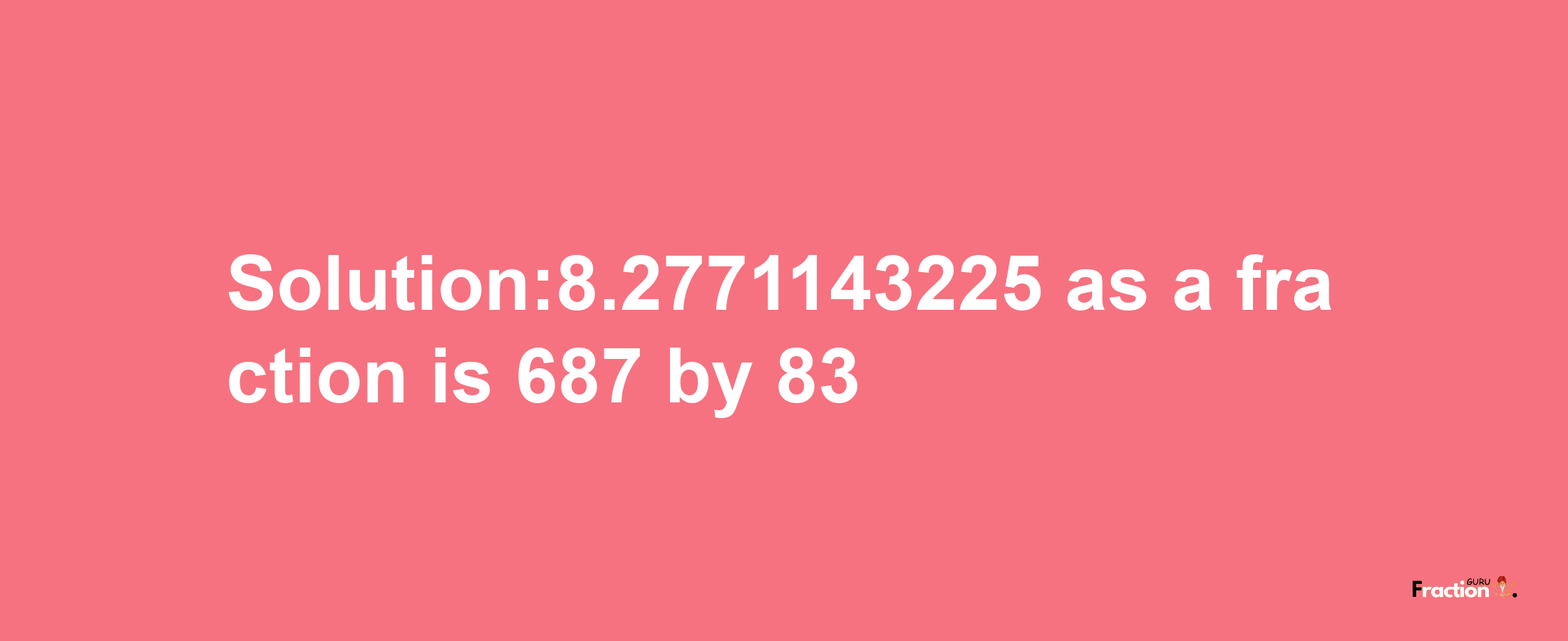 Solution:8.2771143225 as a fraction is 687/83