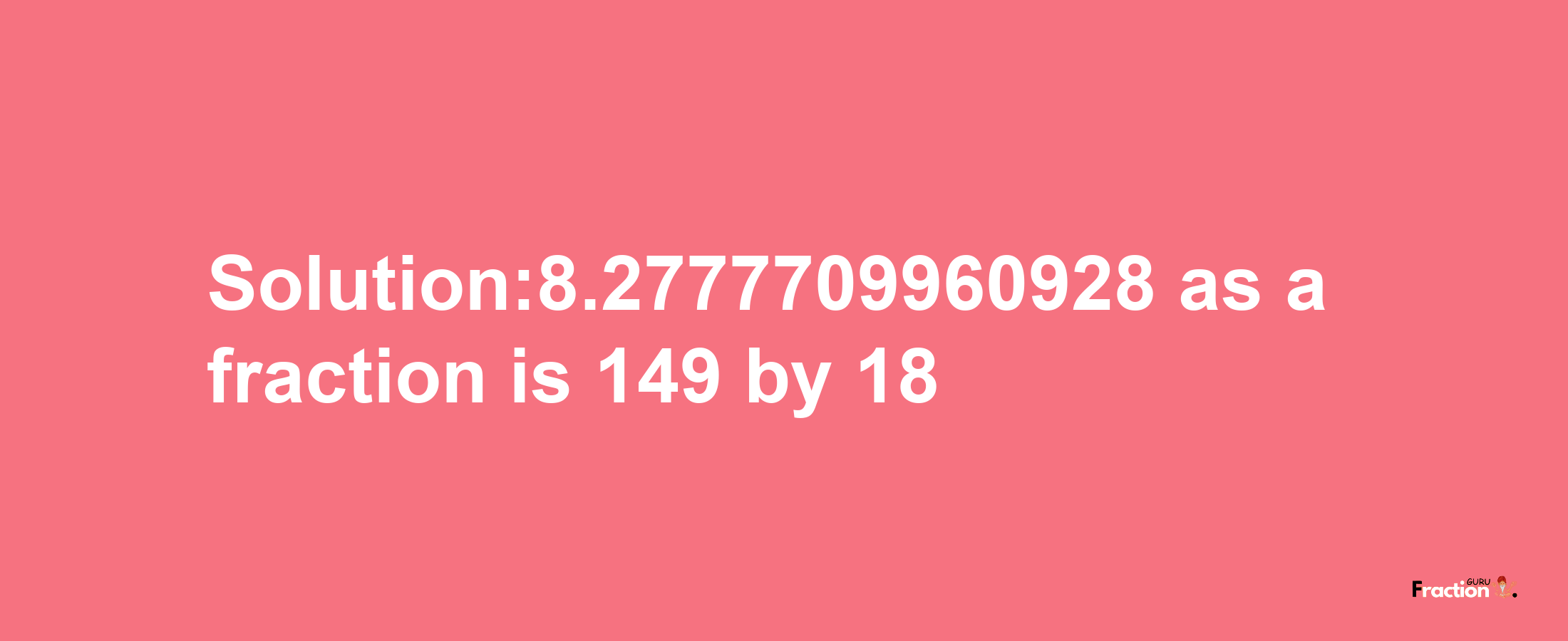 Solution:8.2777709960928 as a fraction is 149/18