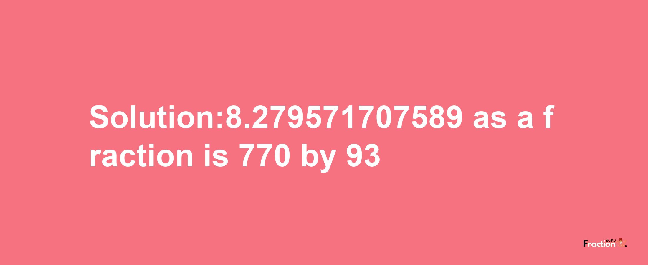 Solution:8.279571707589 as a fraction is 770/93