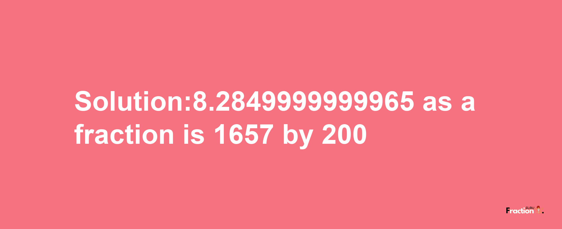 Solution:8.2849999999965 as a fraction is 1657/200