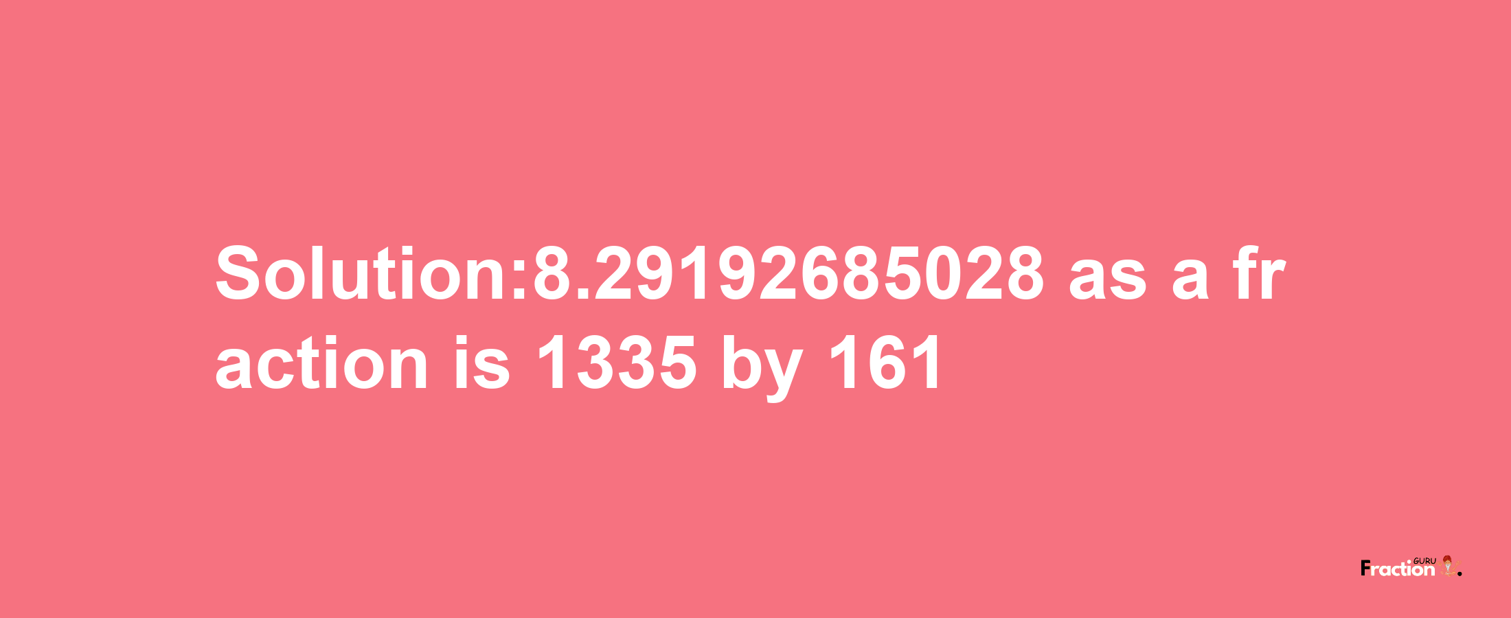 Solution:8.29192685028 as a fraction is 1335/161