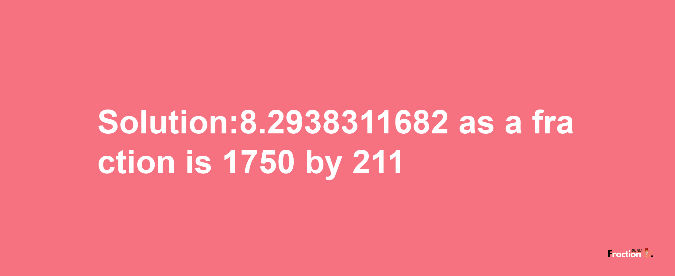 Solution:8.2938311682 as a fraction is 1750/211