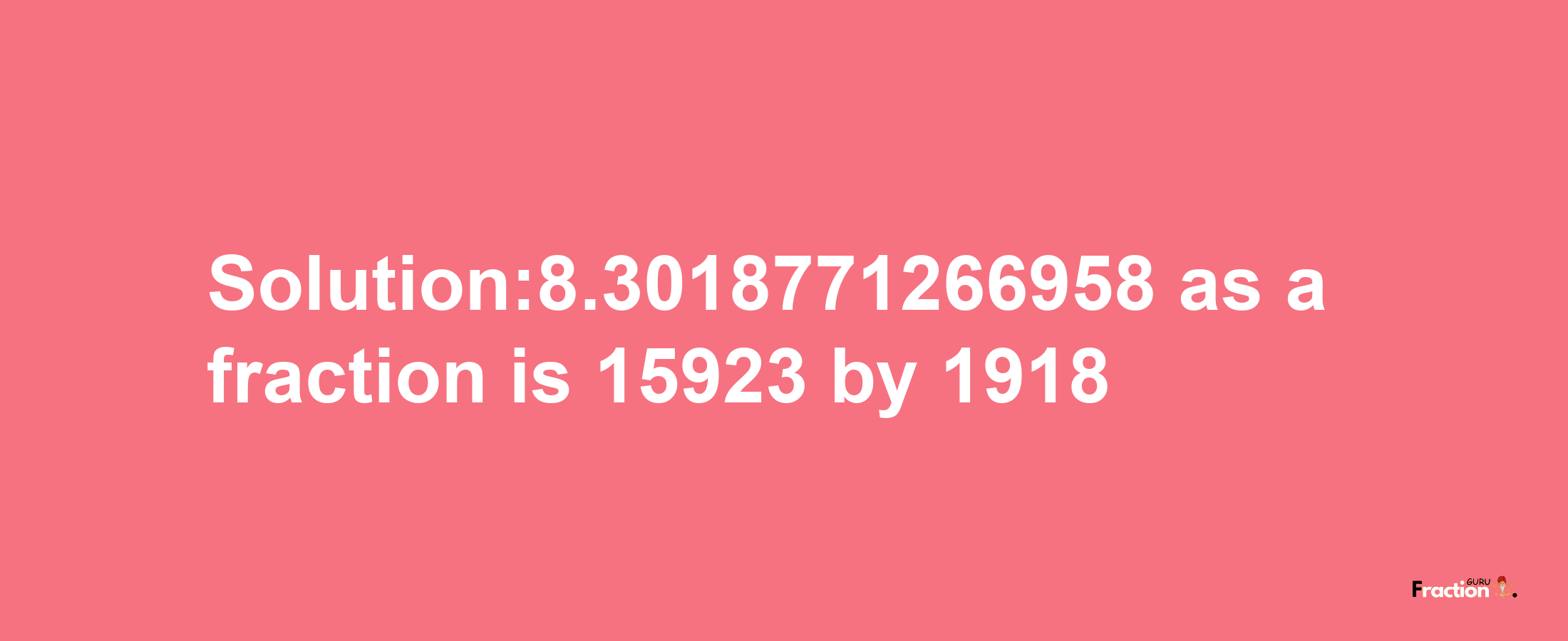 Solution:8.3018771266958 as a fraction is 15923/1918