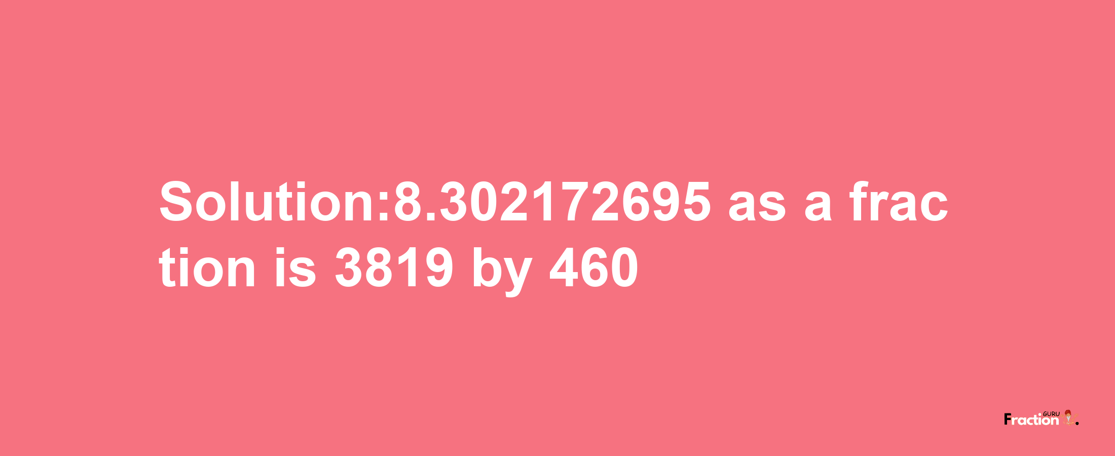 Solution:8.302172695 as a fraction is 3819/460