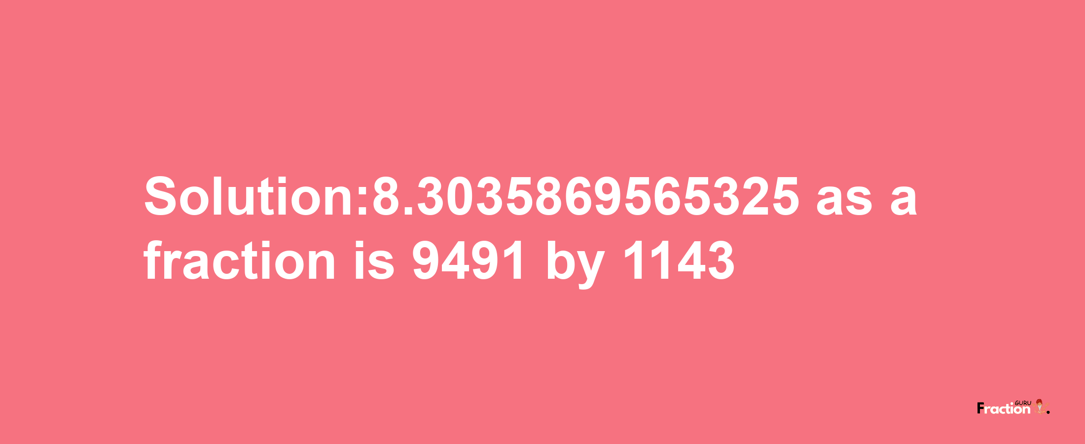 Solution:8.3035869565325 as a fraction is 9491/1143