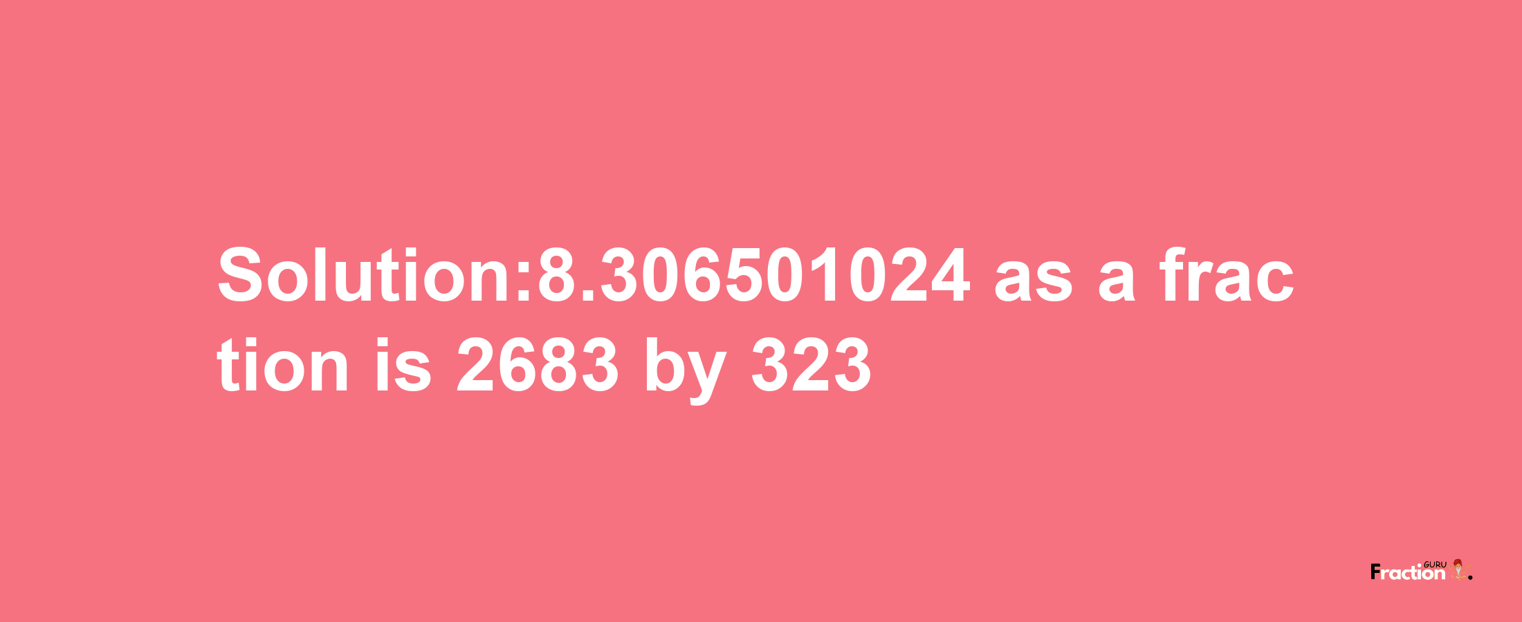 Solution:8.306501024 as a fraction is 2683/323