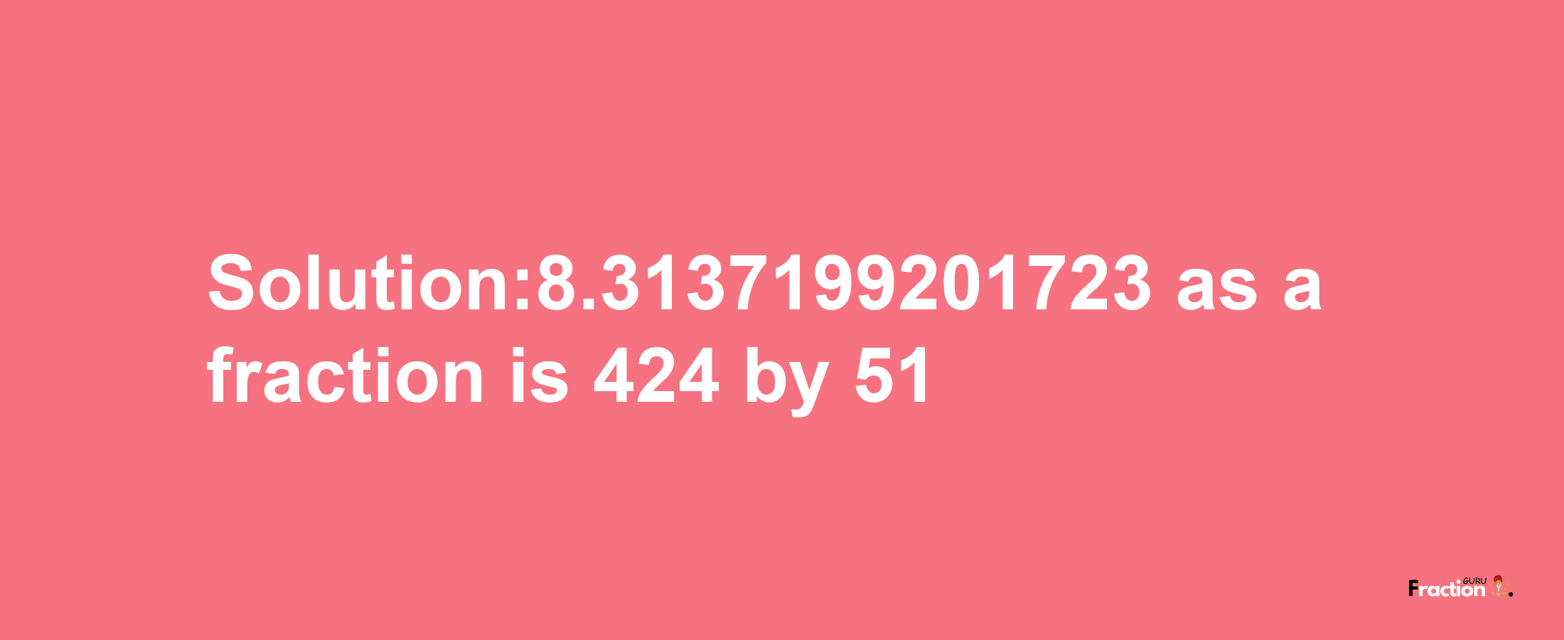 Solution:8.3137199201723 as a fraction is 424/51